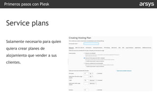 Solamente necesario para quien
quiera crear planes de
alojamiento que vender a sus
clientes.
Primeros pasos con Plesk
Service plans
 