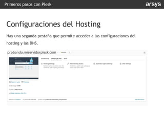 Hay una segunda pestaña que permite acceder a las configuraciones del
hosting y las DNS.
Primeros pasos con Plesk
Configuraciones del Hosting
 