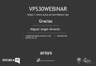 Gracias
Miguel Angel Alvarez
insight@insightcreativos.com
649 76 76 31
@midesweb
VPS30WEBINAR
https://www.arsys.es/servidores/vps
 