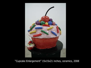 “ Cupcake Enlargement” 15x15x21 inches, ceramics, 2008 