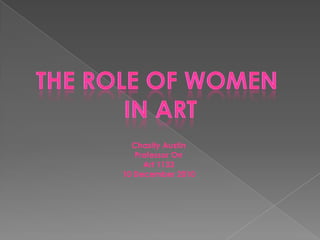 The role of women  in art Chasity Austin Professor Orr Art 1133 10 December 2010 
