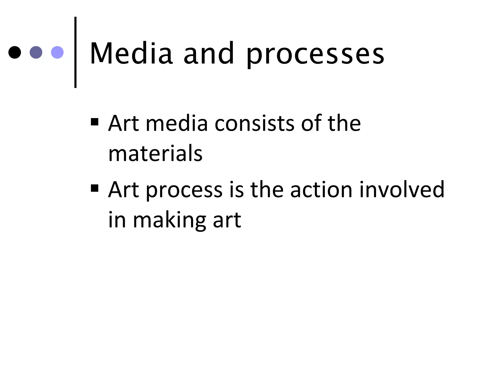 Media and processes

 Art media consists of the
  materials
 Art process is the action involved
  in making art
 