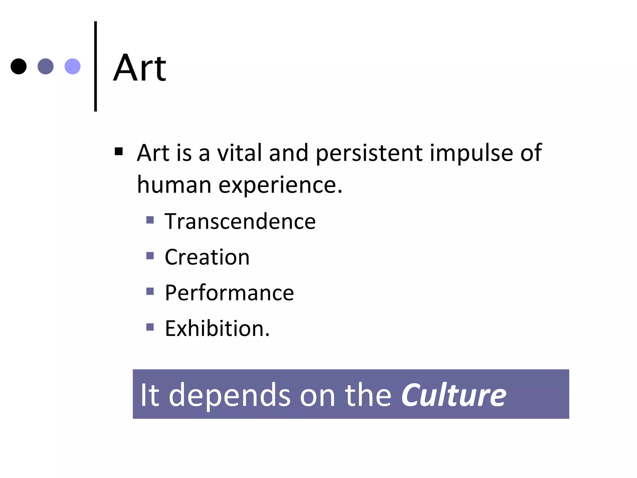 Art

 Art is a vital and persistent impulse of
  human experience.
      Transcendence
      Creation
      Performance
      Exhibition.

  It depends on the Culture
 