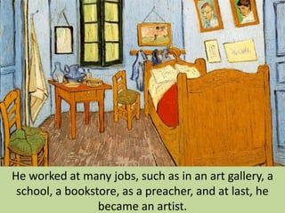 He worked at many jobs, such as in an art gallery, a
 school, a bookstore, as a preacher, and at last, he
                 became an artist.
 