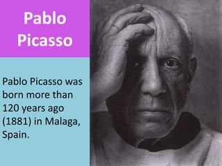 Pablo
   Picasso

Pablo Picasso was
born more than
120 years ago
(1881) in Malaga,
Spain.
 
