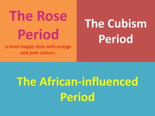 The Rose                        The Cubism
  Period                           Period
a more happy style with orange
      and pink colours.




     The African-influenced
             Period
 