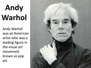 Andy
Warhol
Andy Warhol
was an American
artist who was a
leading figure in
the visual art
movement
known as pop
art.
 