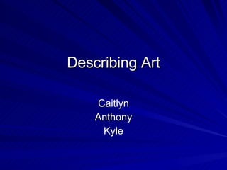 Describing Art Caitlyn Anthony Kyle 