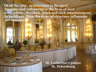 St. Catherine’s palace St. Petersburg Of all the arts , architecture is the most Tangible and influential in the lives of men  everywhere . We shop, work and seek entertainment In buildings. Thus the form of structure influences are activities. 