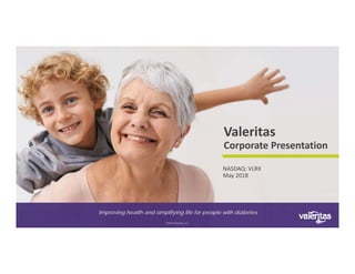 NASDAQ: VLRX
May 2018
©2018 Valeritas, Inc.
Improving health and simplifying life for people with diabetes
Valeritas
Corporate Presentation 
 