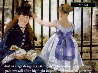 Monet Just as stage designers use  lighting  to spotlight a performer, painters will often highlight important elements in paintings 
