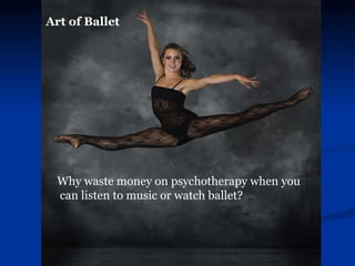 Art of Ballet Why waste money on psychotherapy when you can listen to music or watch ballet?   