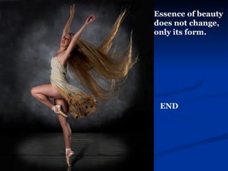 Essence of beauty does not change, only its form. END 