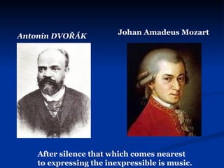 Antonín DVOŘÁK Johan Amadeus Mozart After silence that which comes nearest  to expressing the inexpressible is music.  
