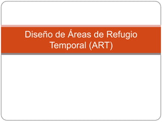 Diseño de Áreas de Refugio
     Temporal (ART)
 