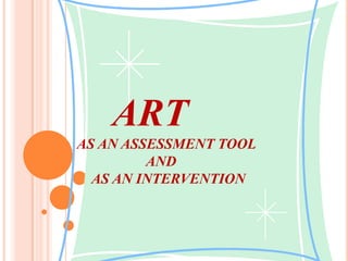 ART
AS AN ASSESSMENT TOOL
AND
AS AN INTERVENTION
 