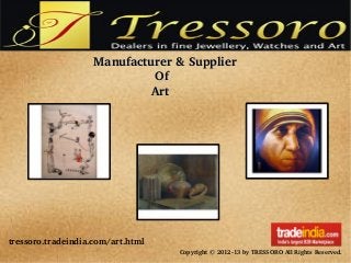 tressoro.tradeindia.com/art.html
Copyright © 2012­13 by TRESSORO All Rights Reserved.
Manufacturer & SupplierManufacturer & Supplier
                                  OfOf
                                ArtArt
 