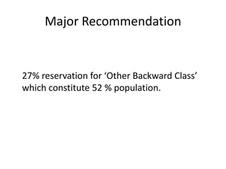 Major Recommendation
27% reservation for ‘Other Backward Class’
which constitute 52 % population.
 