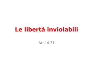 Le libertà inviolabili
Art.14-21
 