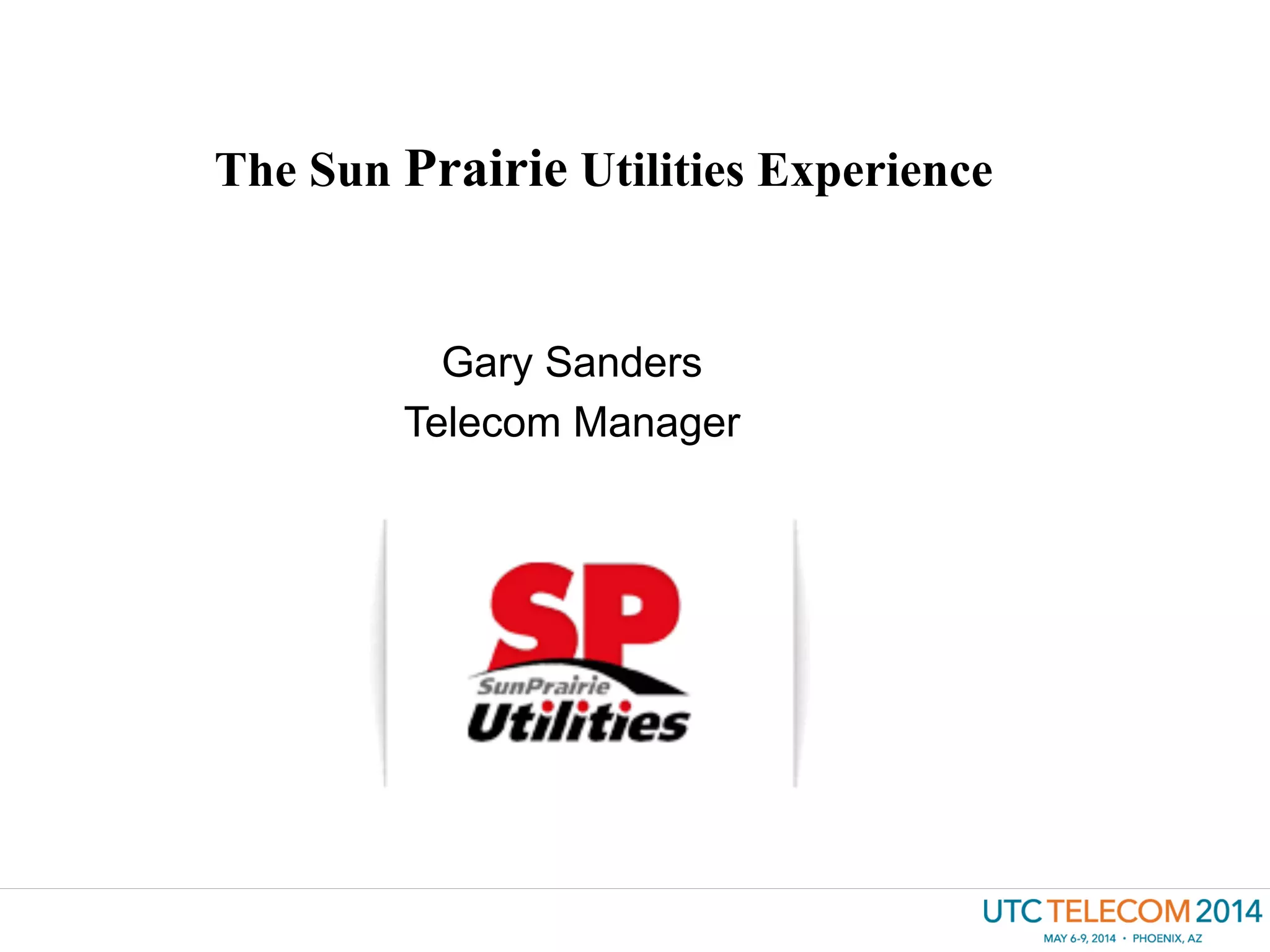 Gary Sanders
Telecom Manager
The Sun Prairie Utilities Experience
 