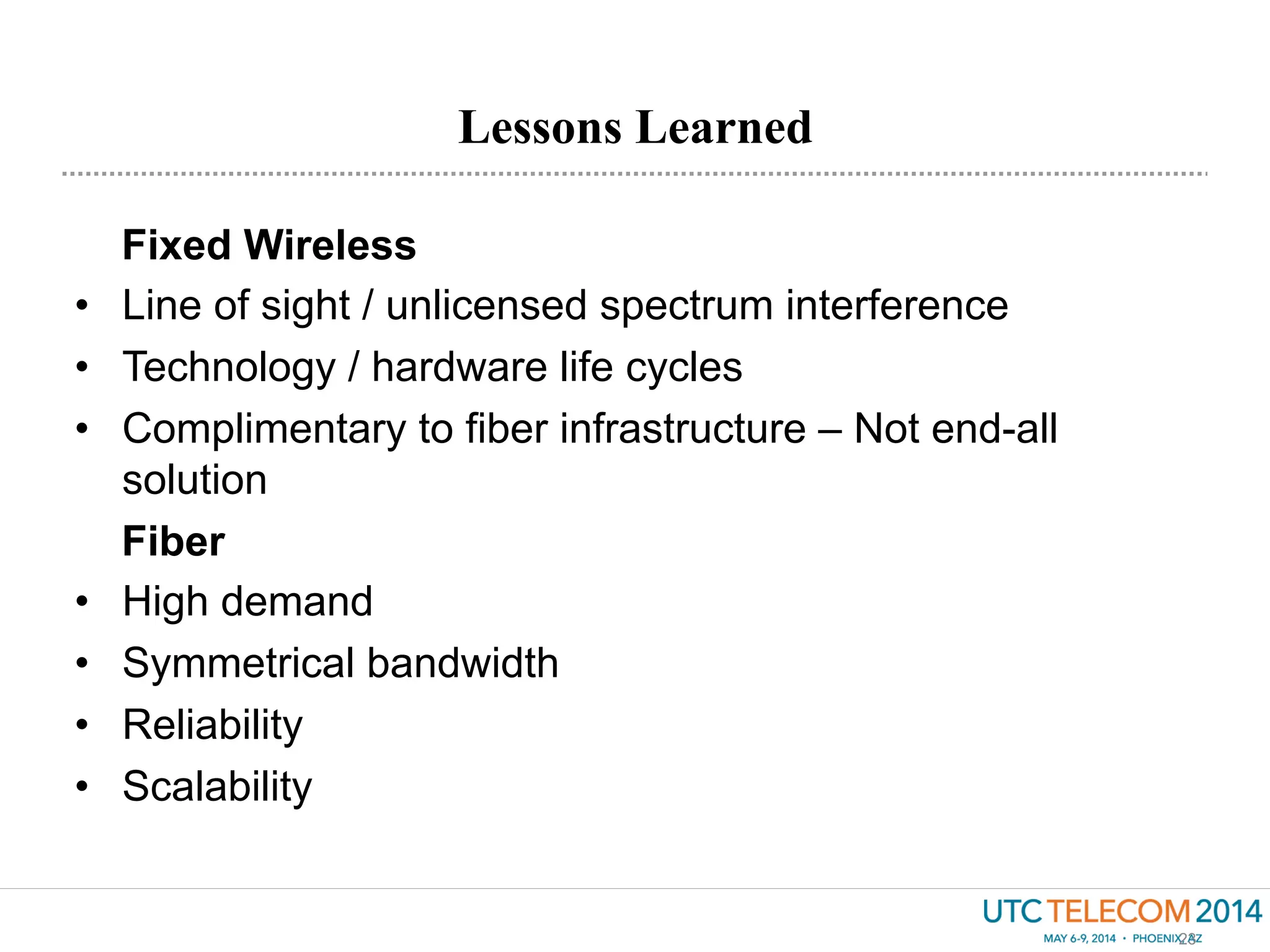 Lessons Learned
23
Fixed Wireless
•  Line of sight / unlicensed spectrum interference
•  Technology / hardware life cycles
•  Complimentary to fiber infrastructure – Not end-all
solution
Fiber
•  High demand
•  Symmetrical bandwidth
•  Reliability
•  Scalability
 