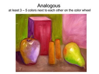 Analogous  at least 3 – 5 colors next to each other on the color wheel 