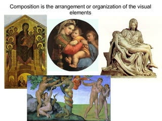 Composition is the arrangement or organization of the visual elements 