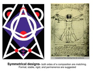 Symmetrical designs – both sides of a composition are matching.  Formal, stable, rigid, and permanence are suggested 