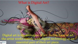 What is Digital Art? 
Digital art is the evolution of art. In this form of art 
the artist works mainly with digital techn...