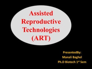 PresentedBy:
Manali Baghel
Ph.D Biotech 1st Sem
Assisted
Reproductive
Technologies
(ART)
 