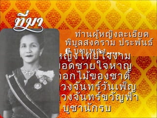    ท่านผู้หญิงละเอียดท่านผู้หญิงละเอียด
พิบูลสงคราม ประพันธ์พิบูลสงคราม ประพันธ์
66 บทเพลงบทเพลง,,,,,,,,,,
• หญิงไทยใจงามหญิงไทยใจงาม
• ยอดชายใจหาญยอดชายใจหาญ
• ดอกไม้ของชาติดอกไม้ของชาติ
• ดวงจันทร์ขวัญฟ้าดวงจันทร์ขวัญฟ้า
• ดวงจันทร์วันเพ็ญดวงจันทร์วันเพ็ญ
• บูชานักรบบูชานักรบ  
 