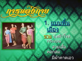 1.1. แบบพื้นแบบพื้น
เมืองเมือง
ชายชาย นุ่งผ้าโจงนุ่งผ้าโจง
กระเบนกระเบน
สวมเสื้อสวมเสื้อ
คอกลมคอกลม
มีผ้าคาดเอวมีผ้าคาดเอว
 