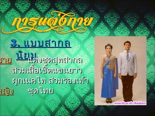 3.3. แบบสากลแบบสากล
นิยมนิยมชายชาย แต่งชุดสูทสากลแต่งชุดสูทสากล
สวมเสื้อเชิ้ตแขนยาวสวมเสื้อเชิ้ตแขนยาว
ผูกเนคไท สวมรองเท้าผูกเนคไท สวมรองเท้า
หญิงหญิง ชุดไทยชุดไทย
 