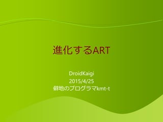 進化するART
DroidKaigi
2015/4/25
僻地のプログラマkmt-t
 