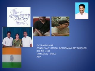 Dr V.RAMKUMAR
CONSULTANT DENTAL &FACIOMAXILARY SURGEON
REG NO .4118
TAMILNADU –INDIA
ASIA
 
