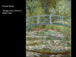 Claude Monet
‘ Bridge over a Pond of
Water Lilies’
 