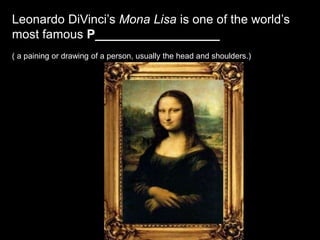 Leonardo DiVinci’s Mona Lisa is one of the world’s
most famous P__________________
( a paining or drawing of a person, usually the head and shoulders.)
 