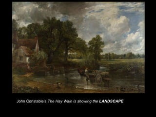 John Constable’s The Hay Wain is showing the LANDSCAPE
 
