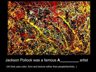 Jackson Pollock was a famous A_________ artist
(Art that uses color, form and texture rather than people/land/etc. )
 