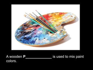 A wooden P_____________ is used to mix paint
colors.
 