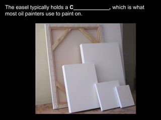 The easel typically holds a C____________, which is what
most oil painters use to paint on.
 