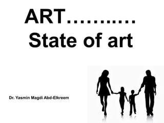 ART……..…
State of art
Dr. Yasmin Magdi Abd-Elkreem
 