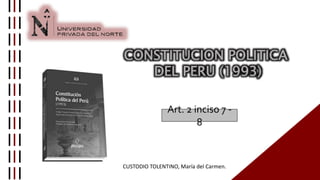 CONSTITUCION POLITICA
DEL PERU (1993)
Art. 2 inciso 7 -
8
CUSTODIO TOLENTINO, María del Carmen.
 