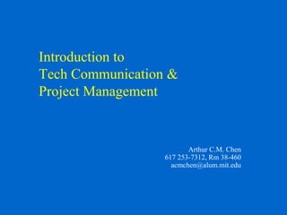 Introduction to
Tech Communication &
Project Management
Arthur C.M. Chen
617 253-7312, Rm 38-460
acmchen@alum.mit.edu
 