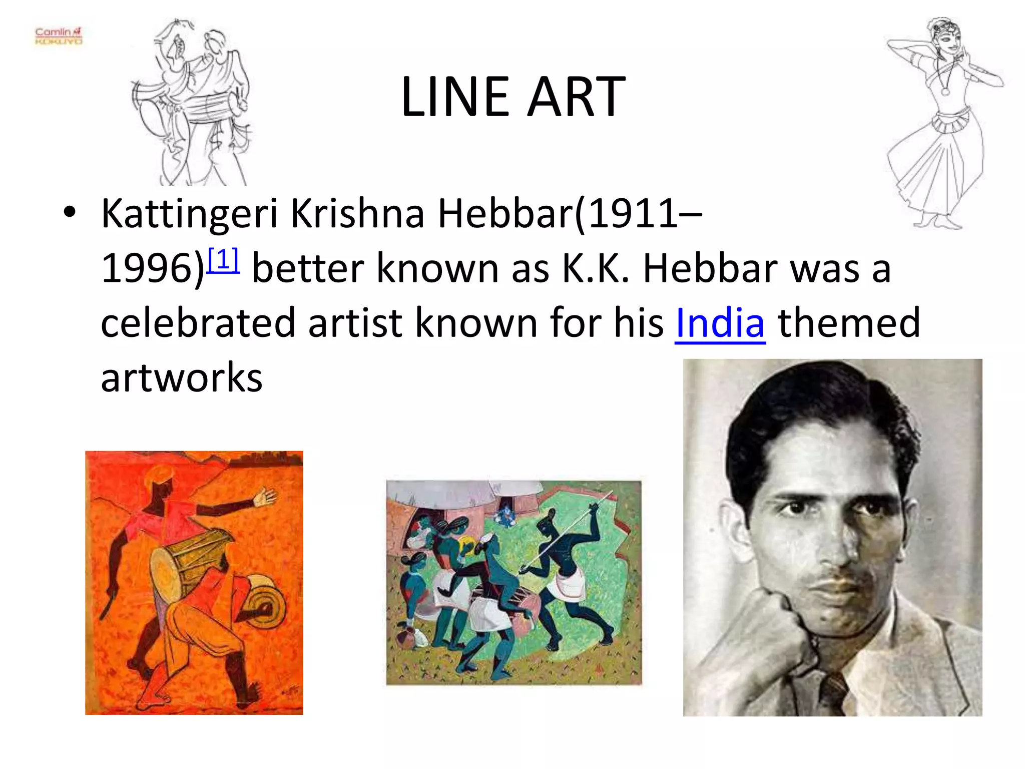LINE ART
• Kattingeri Krishna Hebbar(1911–
1996)[1] better known as K.K. Hebbar was a
celebrated artist known for his India themed
artworks
 