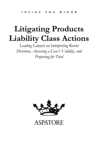 I N S I D E T H E M I N D S
Litigating Products
Liability Class Actions
Leading Lawyers on Interpreting Recent
Decisions, Assessing a Case’s Validity, and
Preparing for Trial
 