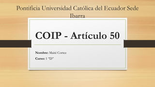 Pontificia Universidad Católica del Ecuador Sede
Ibarra
COIP - Artículo 50
Nombre: Maité Cortez
Curso: 1 ‘’D’’
 