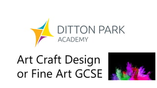 Art Craft Design
or Fine Art GCSE
 