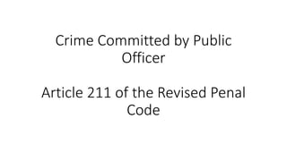 Crime Committed by Public
Officer
Article 211 of the Revised Penal
Code
 