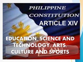 EDUCATION, SCIENCE AND
TECHNOLOGY, ARTS,
CULTURE AND SPORTS
ARTICLE XIV
 